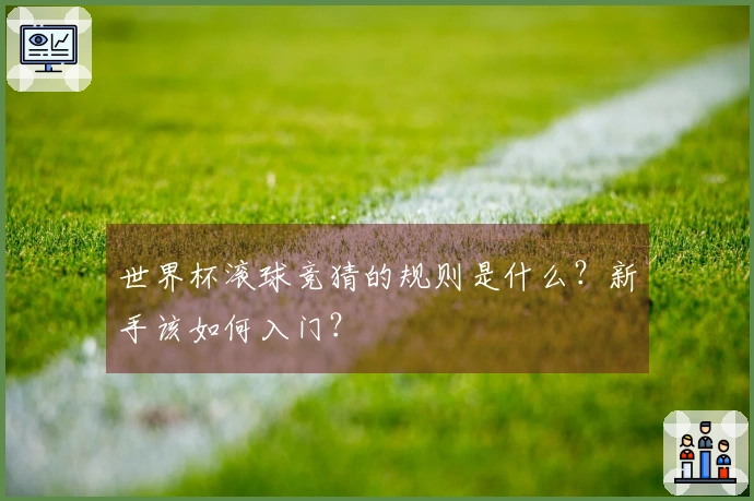 世界杯滚球竞猜的规则是什么？新手该如何入门？