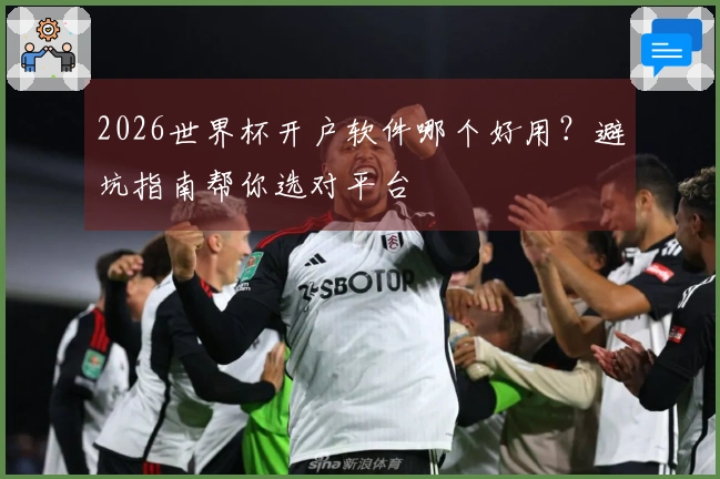 2026世界杯开户软件哪个好用？避坑指南帮你选对平台